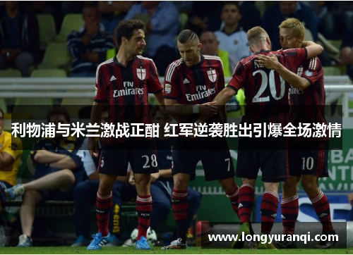 利物浦与米兰激战正酣 红军逆袭胜出引爆全场激情 利物浦与米兰激战正酣 红军逆袭胜出引爆全场激情