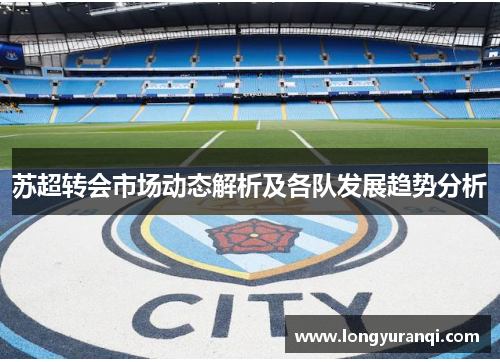 苏超转会市场动态解析及各队发展趋势分析 苏超转会市场动态解析及各队发展趋势分析