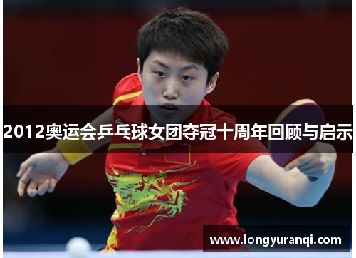 2012奥运会乒乓球女团夺冠十周年回顾与启示