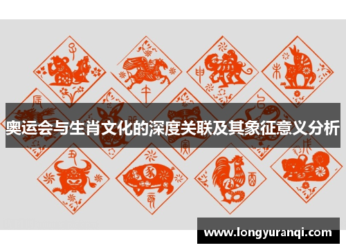 奥运会与生肖文化的深度关联及其象征意义分析 奥运会与生肖文化的深度关联及其象征意义分析
