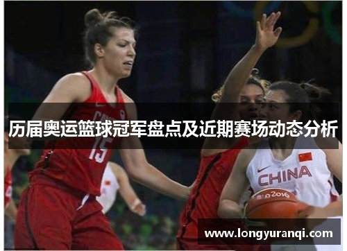 历届奥运篮球冠军盘点及近期赛场动态分析 历届奥运篮球冠军盘点及近期赛场动态分析