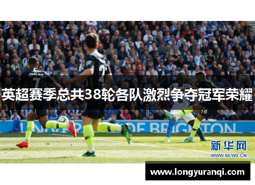 英超赛季总共38轮各队激烈争夺冠军荣耀